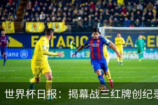世界杯日报：揭幕战三红牌创纪录 韩国为亚洲球队取首胜