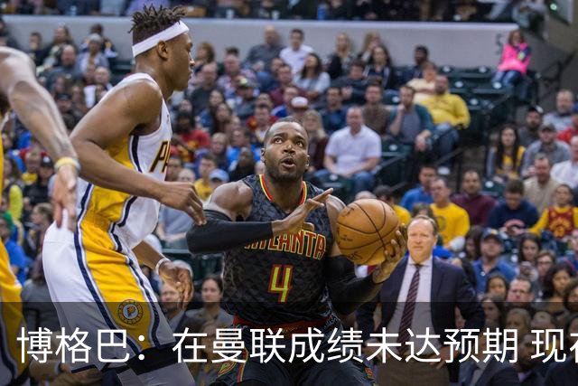 博格巴：在曼联成绩未达预期 现在是回尤文最佳时机